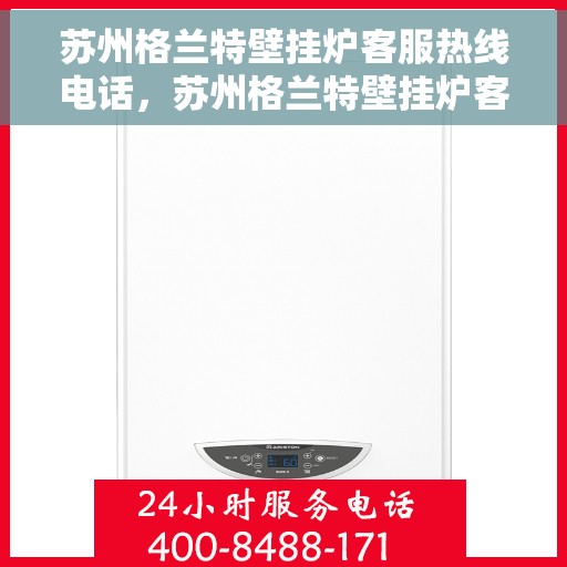 苏州格兰特壁挂炉客服热线电话，苏州格兰特壁挂炉客户服务热线电话解析