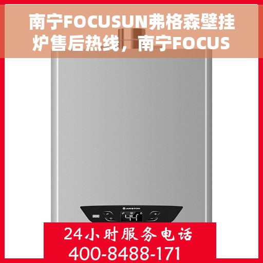 南宁FOCUSUN弗格森壁挂炉售后热线，南宁FOCUSUN弗格森壁挂炉售后服务热线，专业解决您的采暖问题