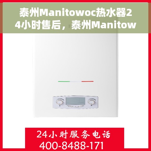 泰州Manitowoc热水器24小时售后，泰州Manitowoc热水器全天候售后服务保障