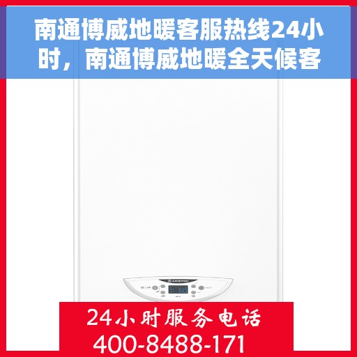 南通博威地暖客服热线24小时，南通博威地暖全天候客服热线，温暖服务不打烊