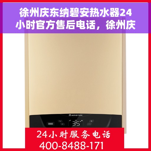 徐州庆东纳碧安热水器24小时官方售后电话，徐州庆东纳碧安热水器全天候官方售后电话服务支持