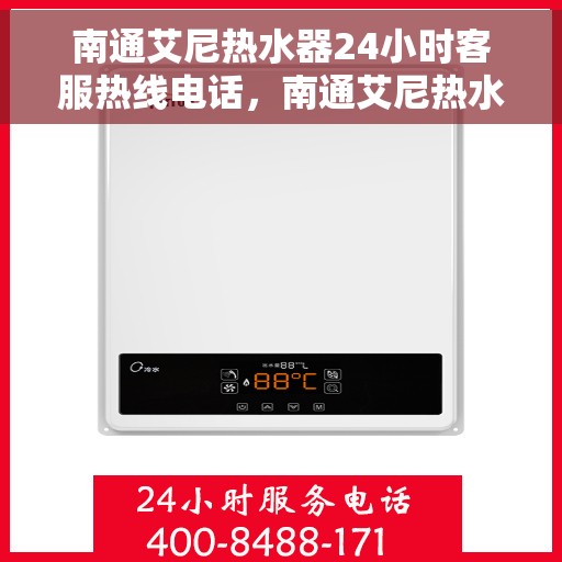 南通艾尼热水器24小时客服热线电话，南通艾尼热水器全天候客服热线电话，专业服务随时在线