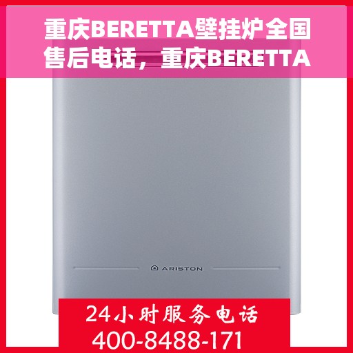 重庆BERETTA壁挂炉全国售后电话，重庆BERETTA壁挂炉售后全国服务热线，专业维修与咨询一站式解决方案