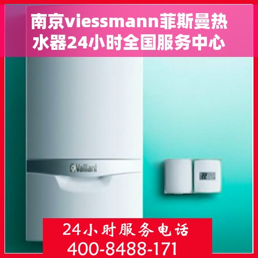 南京viessmann菲斯曼热水器24小时全国服务中心，南京Viessmann菲斯曼热水器全天候全国服务热线，专业维修保障无忧