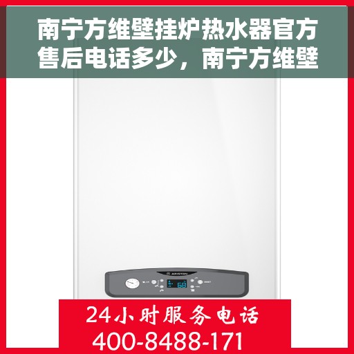 南宁方维壁挂炉热水器官方售后电话多少，南宁方维壁挂炉热水器售后电话官方查询
