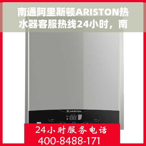 南通阿里斯顿ARISTON热水器客服热线24小时，南通阿里斯顿ARISTON热水器全天候客服热线，专业解答与快速服务保障