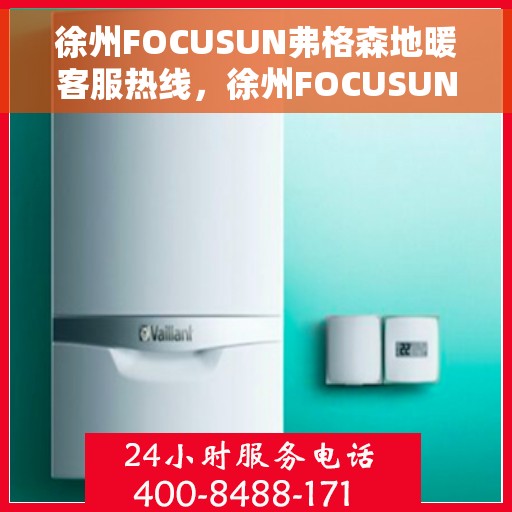 徐州FOCUSUN弗格森地暖客服热线，徐州FOCUSUN弗格森地暖客服热线，专业温暖，贴心服务