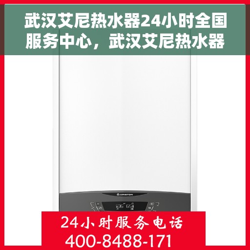武汉艾尼热水器24小时全国服务中心，武汉艾尼热水器全天候全国服务中心，专业维修，贴心服务
