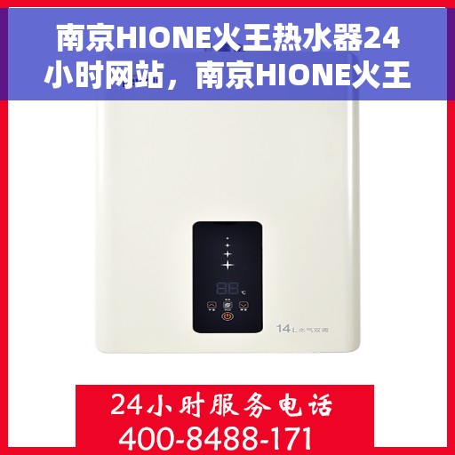 南京HIONE火王热水器24小时网站，南京HIONE火王热水器全天候在线服务网站