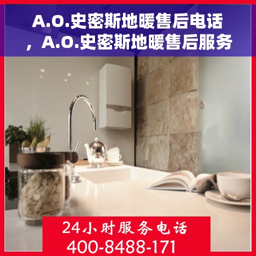 A.O.史密斯地暖售后电话，A.O.史密斯地暖售后服务热线及电话全解析