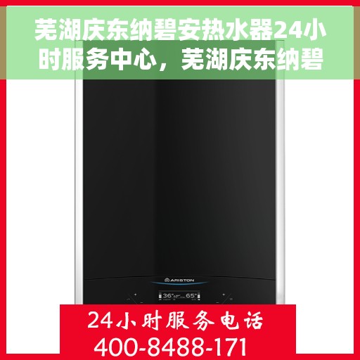 芜湖庆东纳碧安热水器24小时服务中心，芜湖庆东纳碧安热水器全天候服务中心