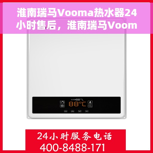 淮南瑞马Vooma热水器24小时售后，淮南瑞马Vooma热水器全天候售后服务保障