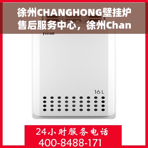 徐州CHANGHONG壁挂炉售后服务中心,徐州Changhong壁挂炉售后服务中心,专业维修,贴心服务 徐州CHANGHONG壁挂炉售后服务中心,徐州Changhong壁挂炉售后服务中心,专业维修,贴心服务