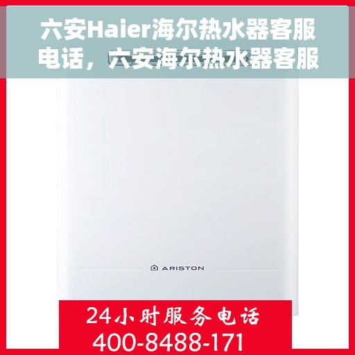 六安Haier海尔热水器客服电话，六安海尔热水器客服热线及售后支持指南