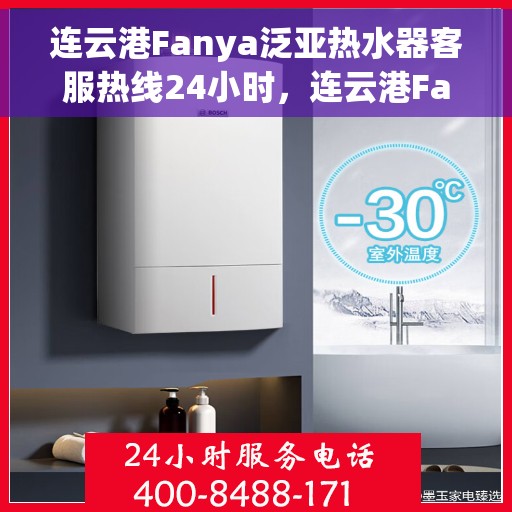 连云港Fanya泛亚热水器客服热线24小时，连云港Fanya泛亚热水器全天候客服热线，贴心服务不打烊