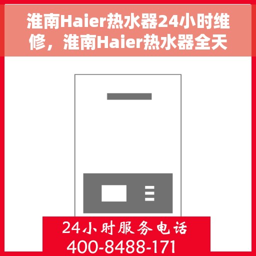 淮南Haier热水器24小时维修，淮南Haier热水器全天候专业维修服务