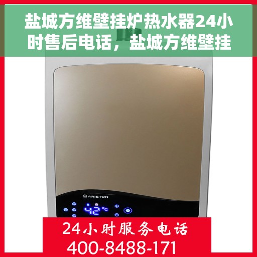 盐城方维壁挂炉热水器24小时售后电话，盐城方维壁挂炉热水器全天候售后热线，专业维修，快速响应，贴心服务！