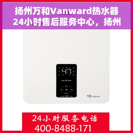 扬州万和Vanward热水器24小时售后服务中心，扬州万和Vanward热水器全天候售后服务中心