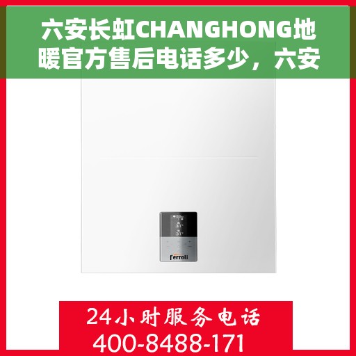 六安长虹CHANGHONG地暖官方售后电话多少，六安长虹地暖官方售后联系电话服务热线揭晓