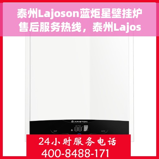 泰州Lajoson蓝炬星壁挂炉售后服务热线，泰州Lajoson蓝炬星壁挂炉售后维修服务热线揭秘