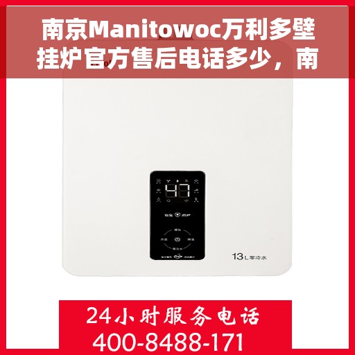 南京Manitowoc万利多壁挂炉官方售后电话多少，南京Manitowoc万利多壁挂炉售后服务电话及维修支持指南