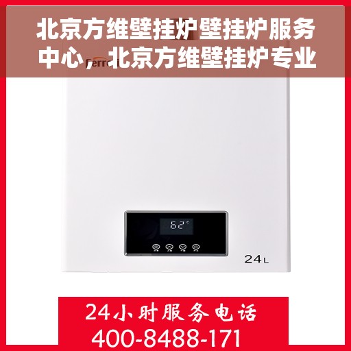 北京方维壁挂炉壁挂炉服务中心，北京方维壁挂炉专业服务中心，高效维修与保养之选