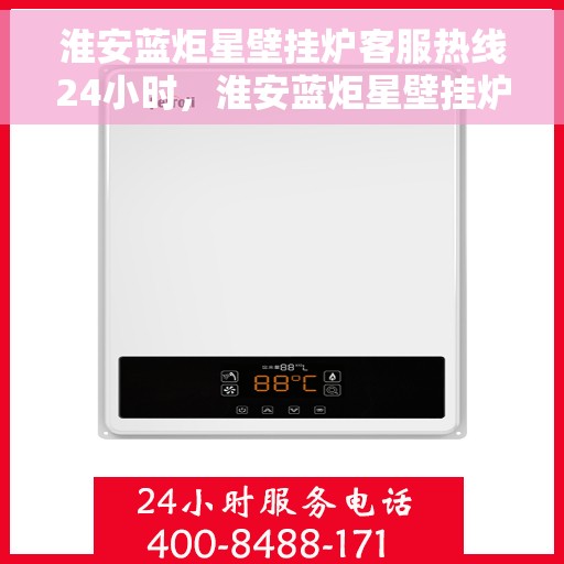 淮安蓝炬星壁挂炉客服热线24小时，淮安蓝炬星壁挂炉全天候客服热线，贴心服务随时在线