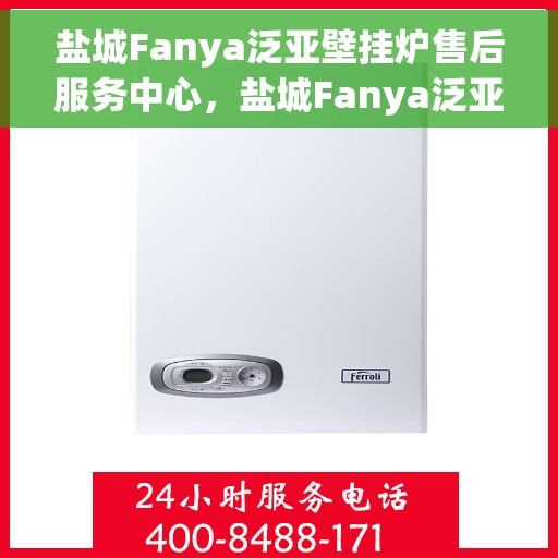 盐城Fanya泛亚壁挂炉售后服务中心，盐城Fanya泛亚壁挂炉售后服务中心，专业维修与贴心服务