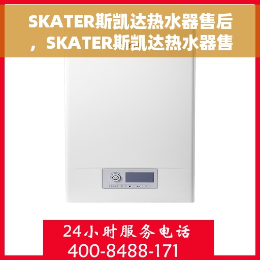 SKATER斯凯达热水器售后，SKATER斯凯达热水器售后服务解析
