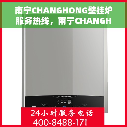 南宁CHANGHONG壁挂炉服务热线，南宁CHANGHONG壁挂炉服务热线，专业维修与支持团队为您解答疑问！