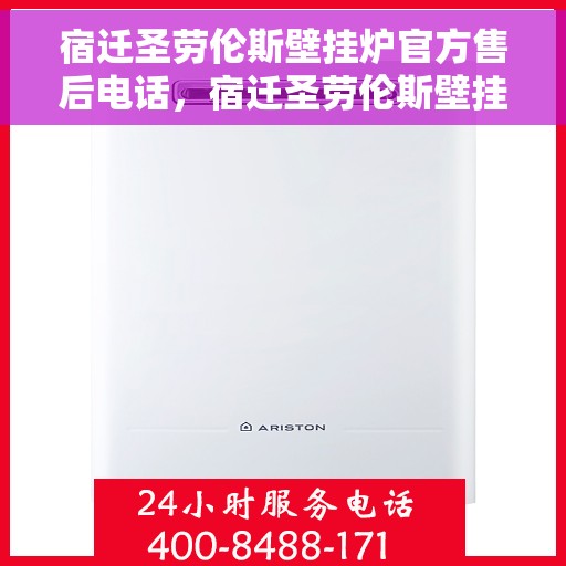 宿迁圣劳伦斯壁挂炉官方售后电话，宿迁圣劳伦斯壁挂炉售后服务中心联系电话