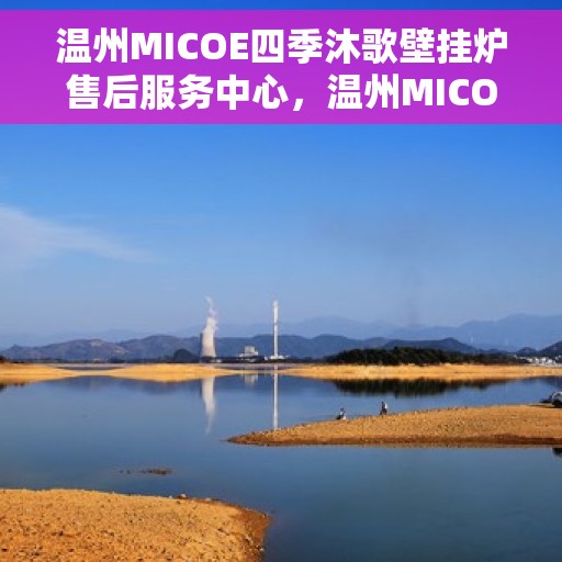 温州MICOE四季沐歌壁挂炉售后服务中心，温州MICOE四季沐歌壁挂炉售后服务中心，专业维修，贴心服务