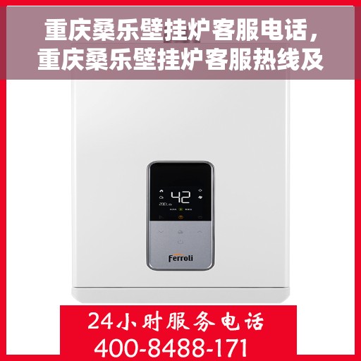 重庆桑乐壁挂炉客服电话，重庆桑乐壁挂炉客服热线及售后支持服务指南