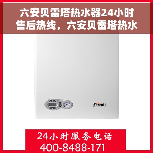 六安贝雷塔热水器24小时售后热线，六安贝雷塔热水器全天候售后热线，专业服务随时在线