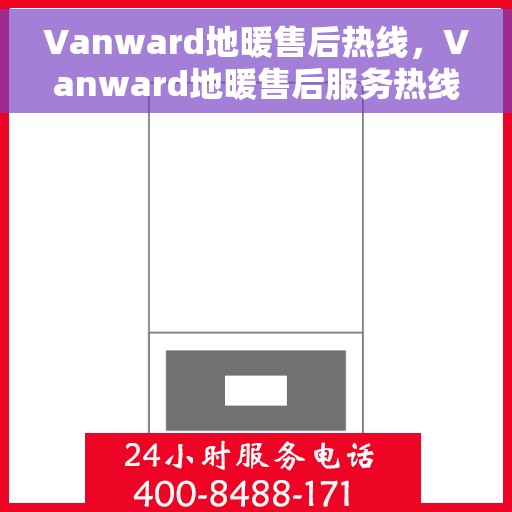 Vanward地暖售后热线，Vanward地暖售后服务热线，专业解决您的温暖问题