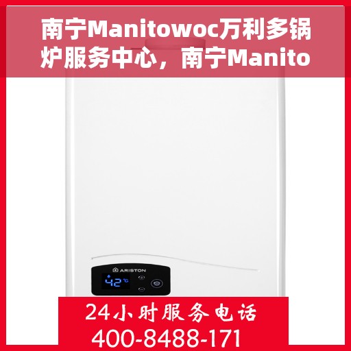 南宁Manitowoc万利多锅炉服务中心，南宁Manitowoc万利多锅炉专业服务中心