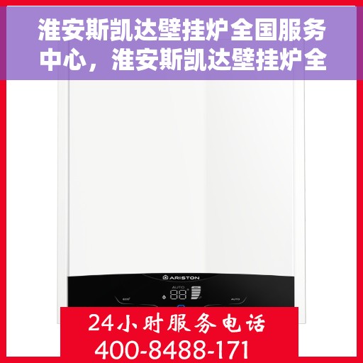 淮安斯凯达壁挂炉全国服务中心，淮安斯凯达壁挂炉全国服务中心，专业维修与优质服务一站解决