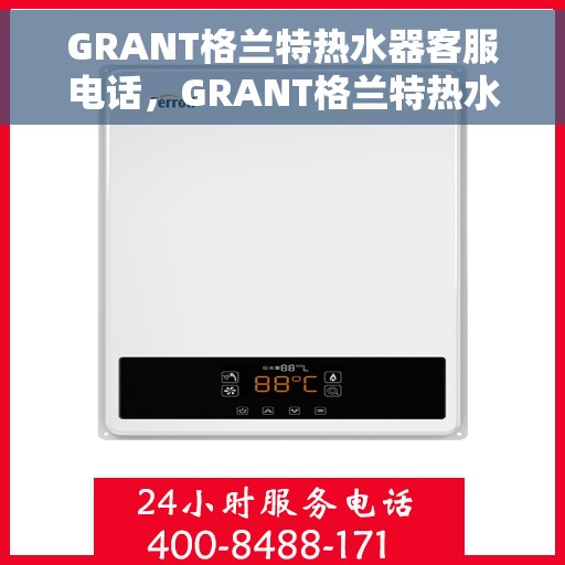GRANT格兰特热水器客服电话，GRANT格兰特热水器官方客服热线及服务指南