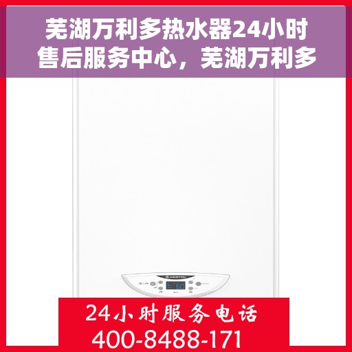 芜湖万利多热水器24小时售后服务中心，芜湖万利多热水器全天候售后服务中心，无忧服务，随时为您解决难题