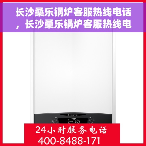 长沙桑乐锅炉客服热线电话，长沙桑乐锅炉客服热线电话公布，专业解答您的锅炉问题！