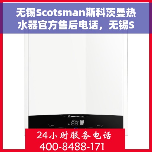 无锡Scotsman斯科茨曼热水器官方售后电话，无锡Scotsman斯科茨曼热水器售后官方联系电话
