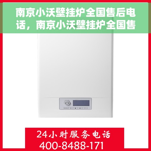 南京小沃壁挂炉全国售后电话，南京小沃壁挂炉全国售后服务热线及电话支持汇总
