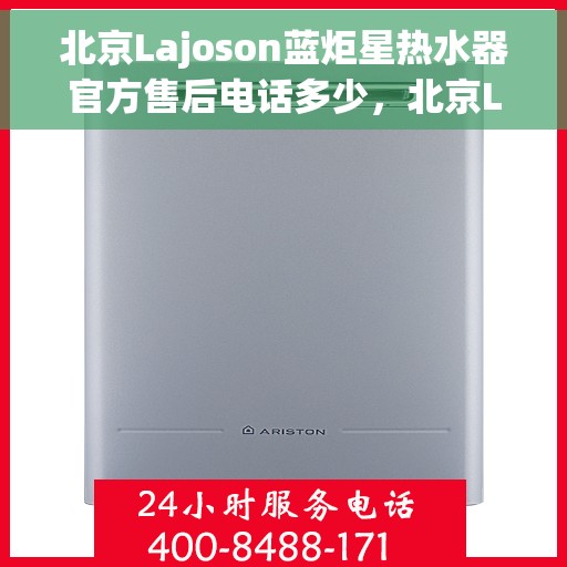 北京Lajoson蓝炬星热水器官方售后电话多少，北京Lajoson蓝炬星热水器售后电话及维修服务解析
