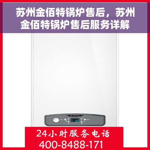 苏州金佰特锅炉售后，苏州金佰特锅炉售后服务详解