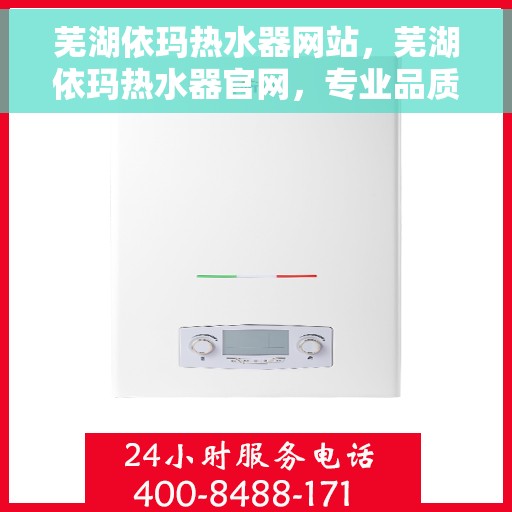 芜湖依玛热水器网站，芜湖依玛热水器官网，专业品质，温暖您的生活