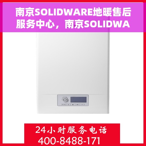 南京SOLIDWARE地暖售后服务中心，南京SOLIDWARE地暖售后服务中心，专业维修，温暖您的生活