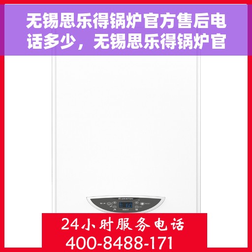 无锡思乐得锅炉官方售后电话多少，无锡思乐得锅炉官方售后电话在线查询与服务中心指南