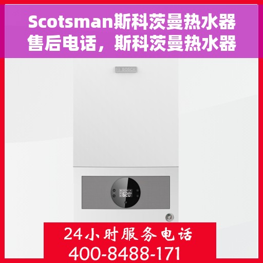 Scotsman斯科茨曼热水器售后电话，斯科茨曼热水器售后服务热线及电话全攻略