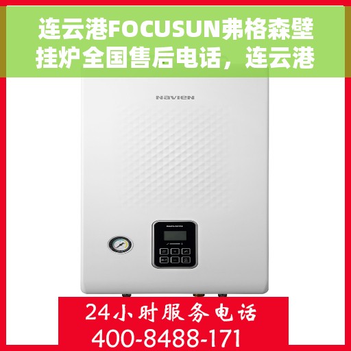 连云港FOCUSUN弗格森壁挂炉全国售后电话，连云港FOCUSUN弗格森壁挂炉全国售后热线电话及维修服务支持