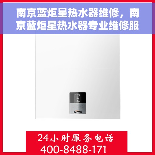 南京蓝炬星热水器维修，南京蓝炬星热水器专业维修服务